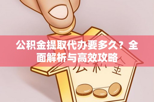 燕郊公积金提取代办要多久？全面解析与高效攻略
