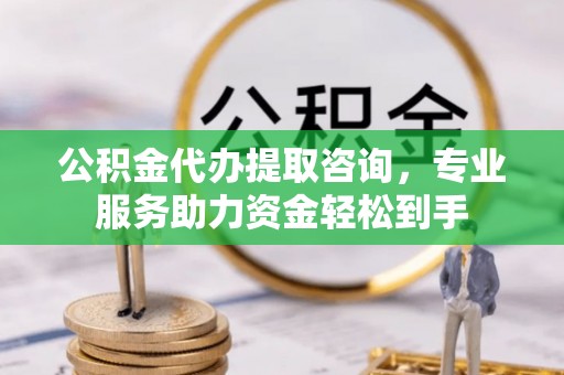 燕郊公积金代办提取咨询，专业服务助力资金轻松到手