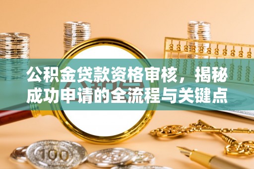 燕郊公积金贷款资格审核，揭秘成功申请的全流程与关键点
