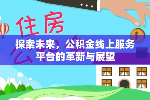 燕郊探索未来，公积金线上服务平台的革新与展望