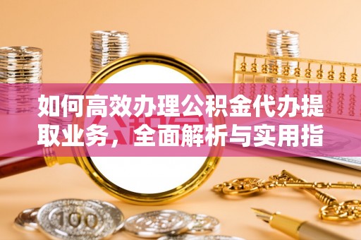 燕郊如何高效办理公积金代办提取业务，全面解析与实用指南