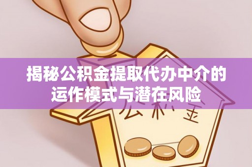 燕郊揭秘公积金提取代办中介的运作模式与潜在风险