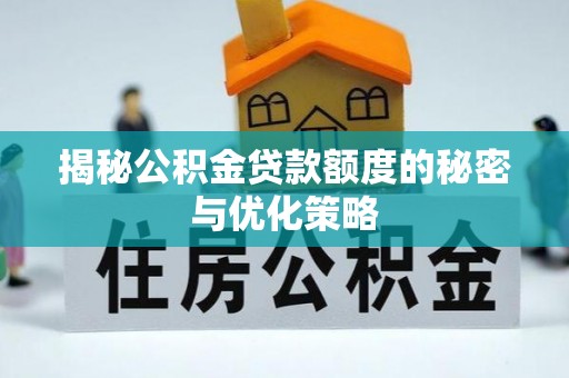 燕郊揭秘公积金贷款额度的秘密与优化策略