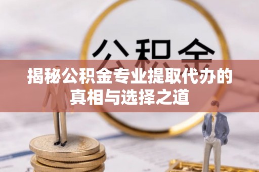 燕郊揭秘公积金专业提取代办的真相与选择之道