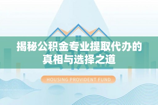 燕郊揭秘公积金专业提取代办的真相与选择之道