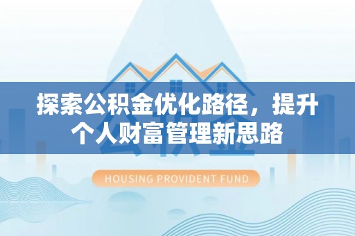 燕郊探索公积金优化路径，提升个人财富管理新思路