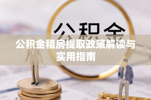 燕郊公积金租房提取政策解读与实用指南