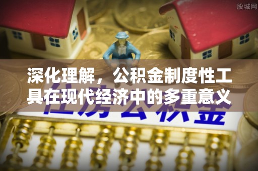燕郊深化理解，公积金制度性工具在现代经济中的多重意义