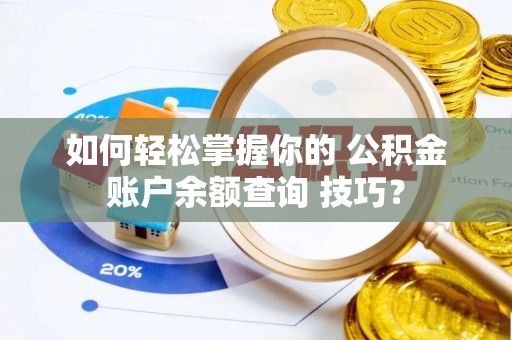 燕郊如何轻松掌握你的 公积金账户余额查询 技巧？