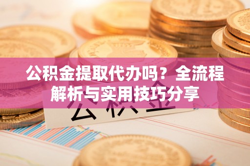 燕郊公积金提取代办吗？全流程解析与实用技巧分享