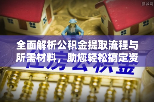 燕郊全面解析公积金提取流程与所需材料，助您轻松搞定资金提取