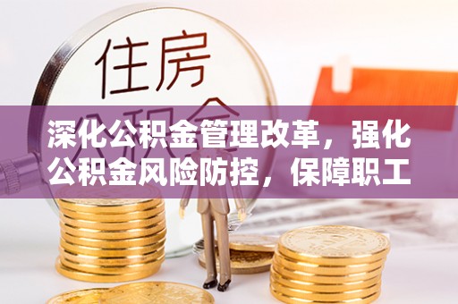 燕郊深化公积金管理改革，强化公积金风险防控，保障职工权益