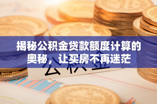 燕郊揭秘公积金贷款额度计算的奥秘，让买房不再迷茫