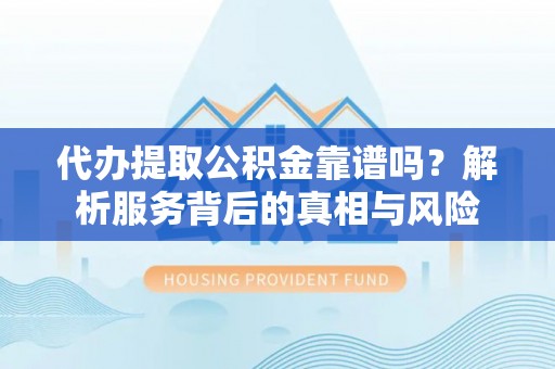 燕郊代办提取公积金靠谱吗？解析服务背后的真相与风险