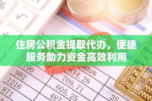 燕郊住房公积金提取代办，便捷服务助力资金高效利用