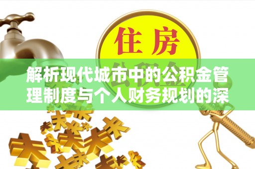 燕郊解析现代城市中的公积金管理制度与个人财务规划的深度关联