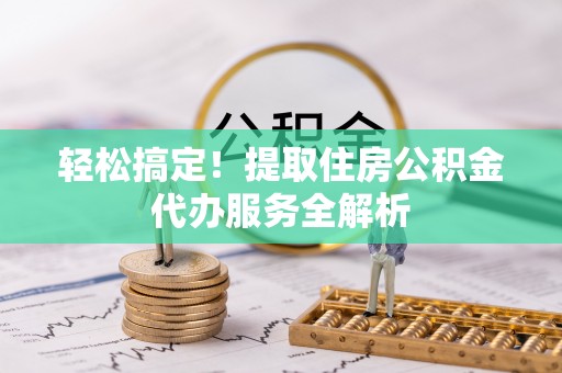 燕郊轻松搞定！提取住房公积金代办服务全解析