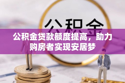 燕郊公积金贷款额度提高，助力购房者实现安居梦