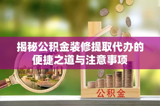 燕郊揭秘公积金装修提取代办的便捷之道与注意事项