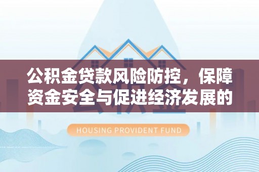 燕郊公积金贷款风险防控，保障资金安全与促进经济发展的平衡之道