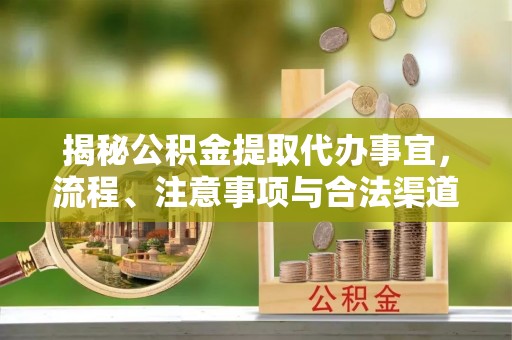 燕郊揭秘公积金提取代办事宜，流程、注意事项与合法渠道