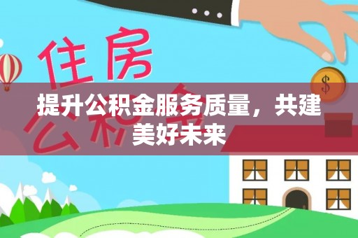 燕郊提升公积金服务质量，共建美好未来