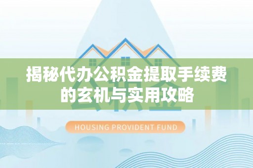 燕郊揭秘代办公积金提取手续费的玄机与实用攻略