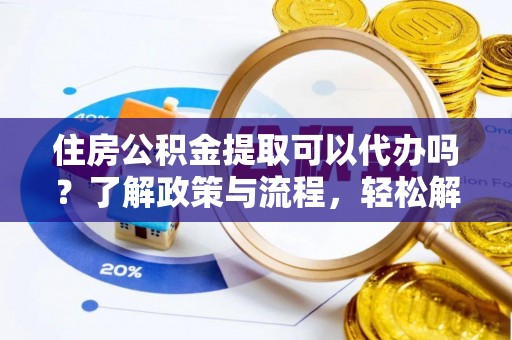 燕郊住房公积金提取可以代办吗？了解政策与流程，轻松解决你的疑问