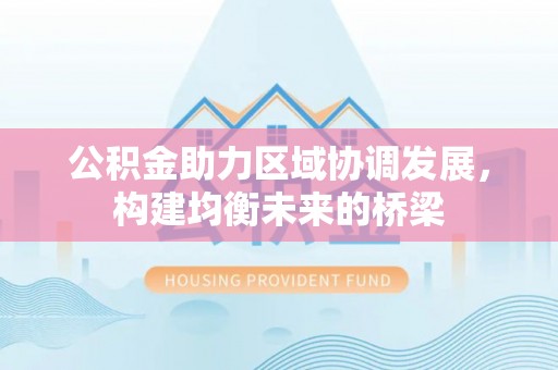 燕郊公积金助力区域协调发展，构建均衡未来的桥梁