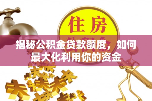 燕郊揭秘公积金贷款额度，如何最大化利用你的资金