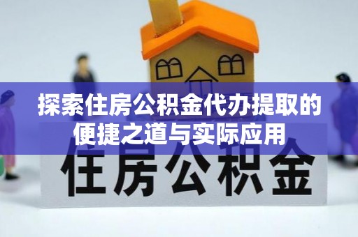 燕郊探索住房公积金代办提取的便捷之道与实际应用