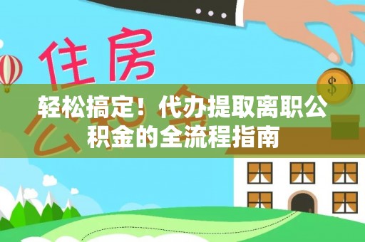 燕郊轻松搞定！代办提取离职公积金的全流程指南