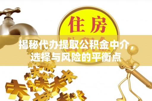 燕郊揭秘代办提取公积金中介，选择与风险的平衡点