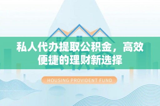 燕郊私人代办提取公积金，高效便捷的理财新选择