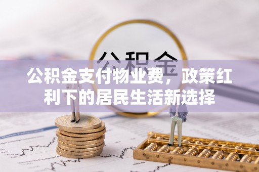 燕郊公积金支付物业费，政策红利下的居民生活新选择