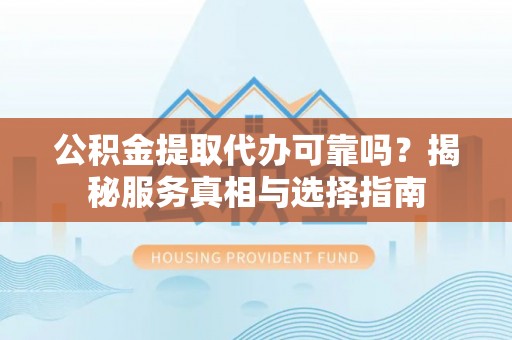 燕郊公积金提取代办可靠吗？揭秘服务真相与选择指南