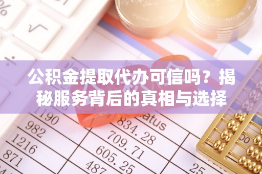 燕郊公积金提取代办可信吗？揭秘服务背后的真相与选择
