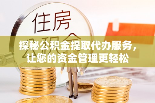 燕郊探秘公积金提取代办服务，让您的资金管理更轻松