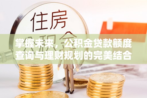 燕郊掌握未来，公积金贷款额度查询与理财规划的完美结合