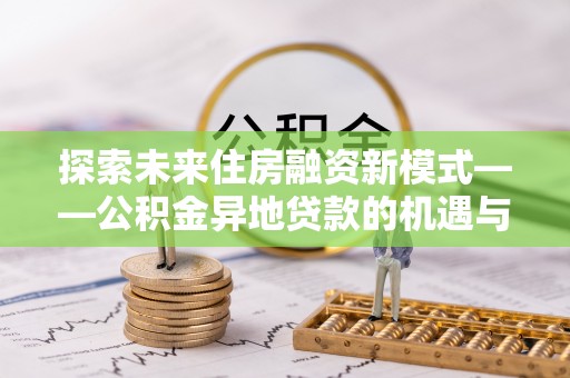燕郊探索未来住房融资新模式——公积金异地贷款的机遇与挑战
