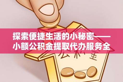 燕郊探索便捷生活的小秘密——小额公积金提取代办服务全解析