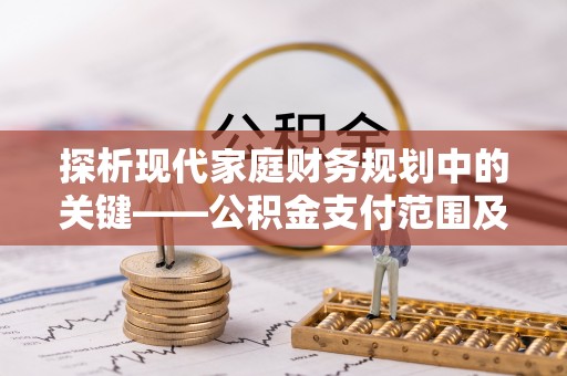燕郊探析现代家庭财务规划中的关键——公积金支付范围及其影响