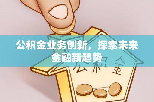 燕郊公积金业务创新，探索未来金融新趋势