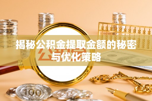 燕郊揭秘公积金提取金额的秘密与优化策略