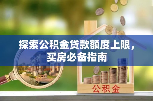 燕郊探索公积金贷款额度上限，买房必备指南