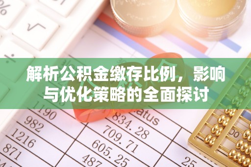 燕郊解析公积金缴存比例，影响与优化策略的全面探讨