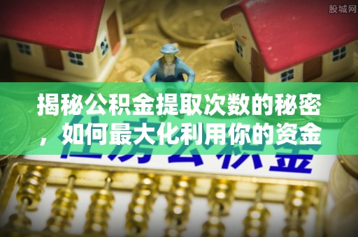 燕郊揭秘公积金提取次数的秘密，如何最大化利用你的资金