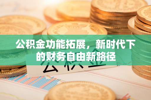 燕郊公积金功能拓展，新时代下的财务自由新路径