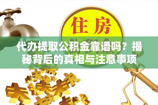 燕郊代办提取公积金靠谱吗？揭秘背后的真相与注意事项