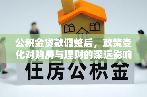 燕郊公积金贷款调整后，政策变化对购房与理财的深远影响